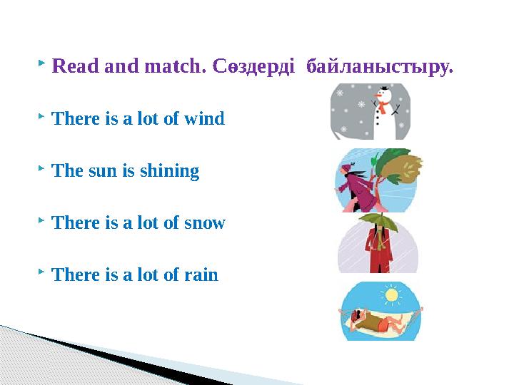  Read and match. Сөздерді байланыстыру.  There is a lot of wind  The sun is shining  There is a lot of snow  There is a l