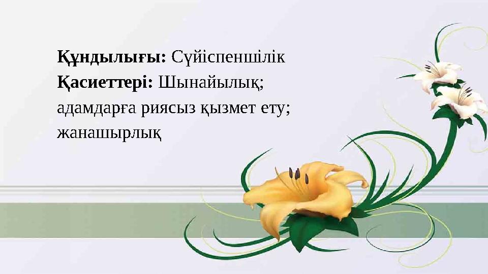 Құндылығы: Сүйіспеншілік Қасиеттері: Шынайылық; адамдарға риясыз қызмет ету; жанашырлық