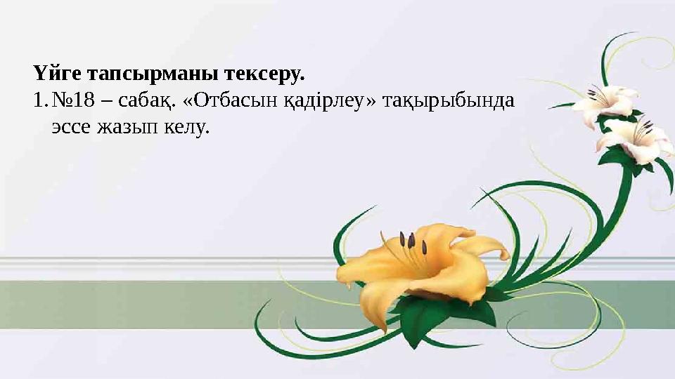 Үйге тапсырманы тексеру. 1. № 18 – сабақ. «Отбасын қадірлеу» тақырыбында эссе жазып келу.