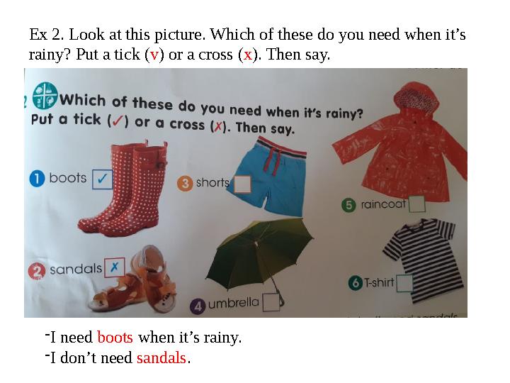 Ex 2. Look at this picture. Which of these do you need when it’s rainy? Put a tick ( v ) or a cross ( x ). Then say. - I need