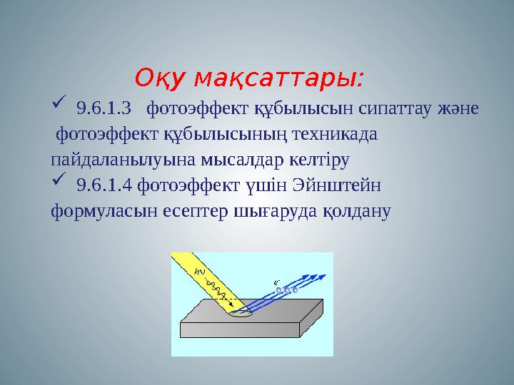 Оқу мақсаттары:  9.6.1.3 фотоэффект құбылысын сипаттау және фотоэффект құбылысының техникада пайдаланылуына мысалдар к