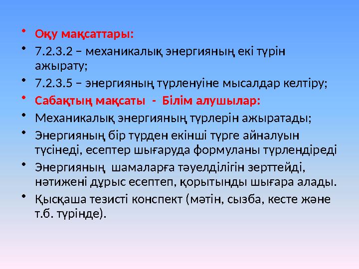 • Оқу мақсаттары: • 7.2.3.2 – механикалық энергияның екі түрін ажырату; • 7.2.3.5 – энергияның түрленуіне мысалдар келтіру; •