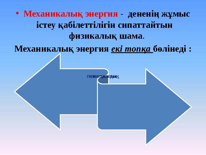 • Механикалық энергия - д ененің жұмыс істеу қабілеттілігін сипаттайтын физикалық шама . Механикалық энергия екі топқа