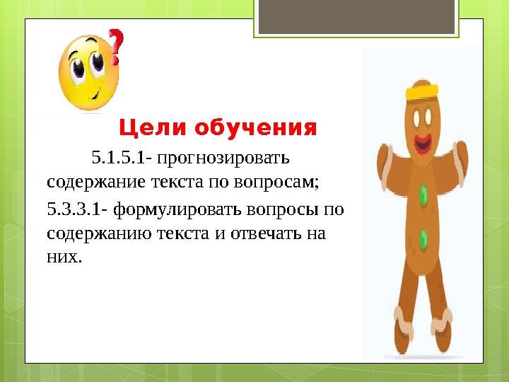 Цели обучения 5 .1.5.1- прогнозировать содержание текста по вопросам; 5.3.3.1- формулировать вопросы по