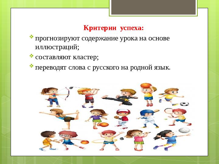 Критерии успеха:  прогнозируют содержание урока на основе иллюстраций;  составляют кластер;  переводят слова с русского на