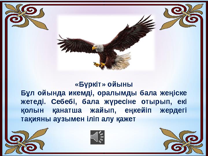 «Бүркіт» ойыны Бұл ойында икемді, оралымды бала жеңіске жетеді. Себебі, бала жүресіне отырып, екі қолын қанатша жа