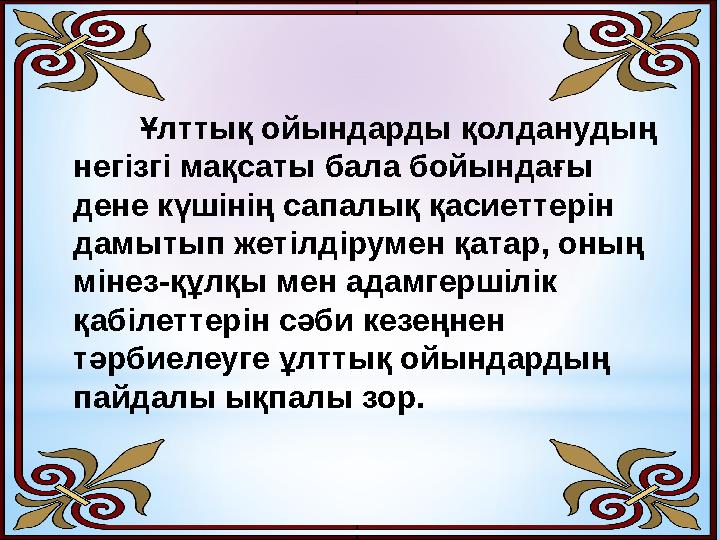 Ұлттық ойындарды қолданудың негізгі мақсаты бала бойындағы дене күшінің сапалық қасиеттерін дамытып жетілдірумен қат
