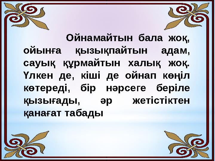 Ойнамайтын бала жоқ, ойынға қызықпайтын адам, сауық құрмайтын халық жоқ. Үлкен де, кіші де ойнап