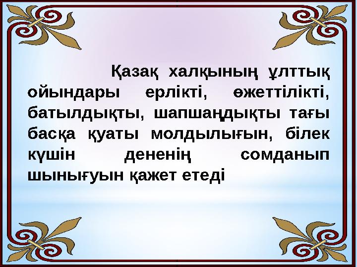 Қазақ халқының ұлттық ойындары ерлікті, өжеттілікті, батылдықты, шапшаңдықты тағы басқа қуаты молдылы