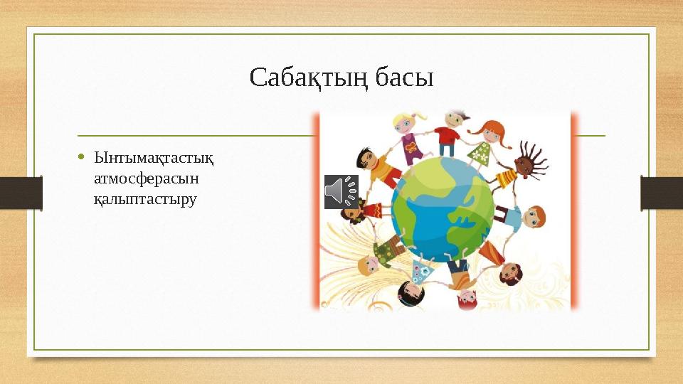 Сабақтың басы • Ынтымақтастық атмосферасын қалыптастыру