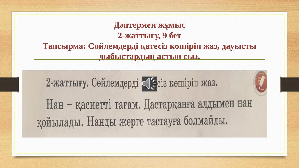Дәптермен жұмыс 2-жаттығу, 9 бет Тапсырма: Сөйлемдерді қатесіз көшіріп жаз, дауысты дыбыстардың астын сыз.