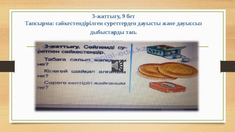 3-жаттығу, 9 бет Тапсырма: сәйкестендірілген суреттерден дауысты және дауыссыз дыбыстарды тап .