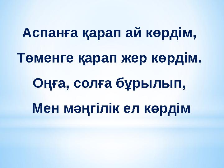 Аспанға қарап ай көрдім, Төменге қарап жер көрдім. Оңға, солға бұрылып, Мен мәңгілік ел көрдім