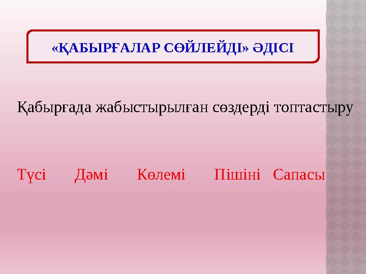 «ҚАБЫРҒАЛАР СӨЙЛЕЙДІ» ӘДІСІ Қабырғада жабыстырылған сөздерді топтастыру Түсі Дәмі Көлемі Пішіні Сапасы