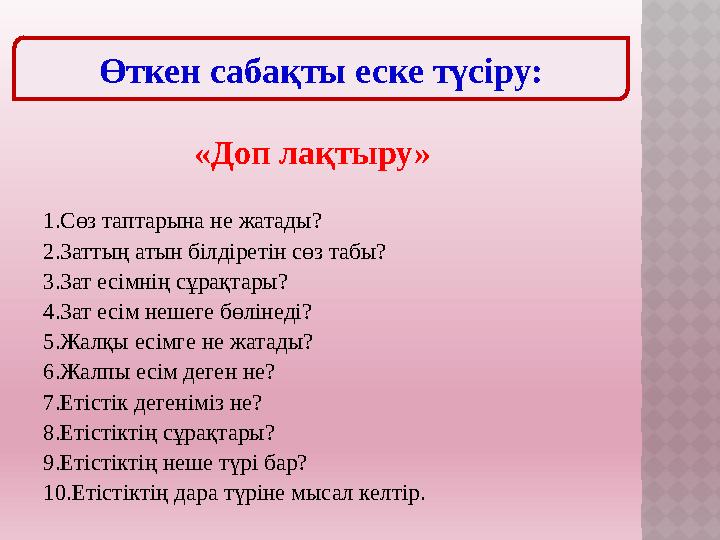 «Доп лақтыру» 1.Сөз таптарына не жатады? 2.Заттың атын білдіретін сөз табы? 3.Зат есімнің сұрақтары? 4.Зат есім нешеге бөлінед