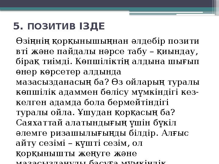5. ПОЗИТИВ ІЗДЕ Өзіңнің қорқынышыңнан әлдебір позити вті және пайдалы нәрсе табу – қиындау, бірақ тиімді. Көпшіліктің алдына