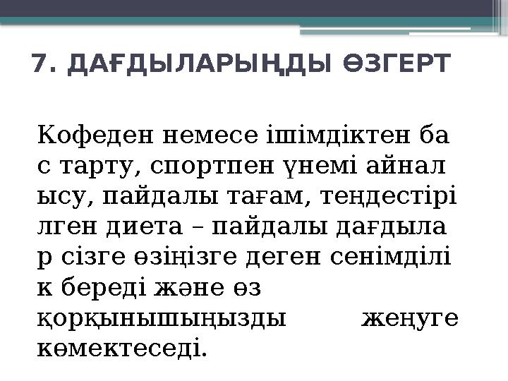 7. ДАҒДЫЛАРЫҢДЫ ӨЗГЕРТ Кофеден немесе ішімдіктен ба с тарту, спортпен үнемі айнал ысу, пайдалы тағам, теңдестірі лген диета – па