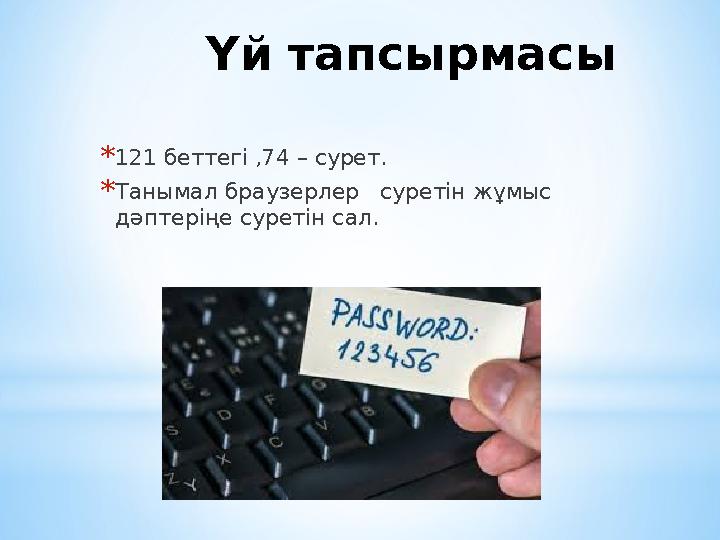 Үй тапсырмасы * 121 беттегі ,74 – сурет. * Танымал браузерлер суретін жұмыс дәптеріңе суретін сал.