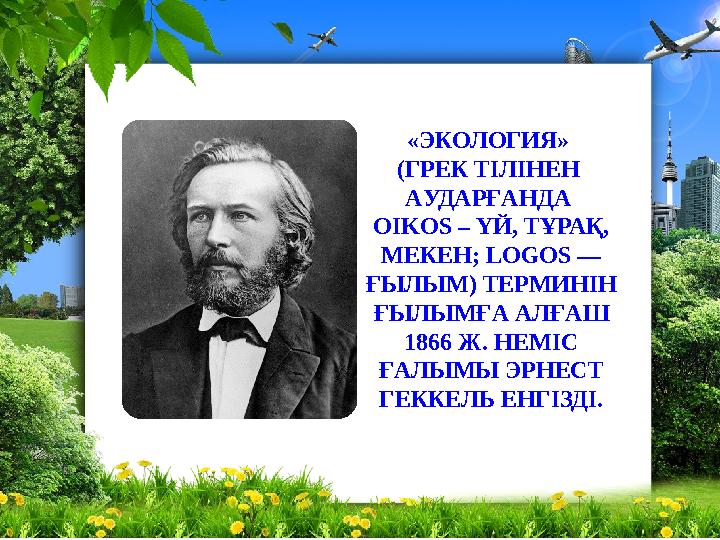 «ЭКОЛОГИЯ» (ГРЕК ТІЛІНЕН А УДАРҒАНДА OIKOS – ҮЙ, ТҰРАҚ, МЕКЕН ; LOGOS — ҒЫЛЫМ) ТЕРМИНІН ҒЫЛЫМҒА АЛҒАШ 1866 Ж.