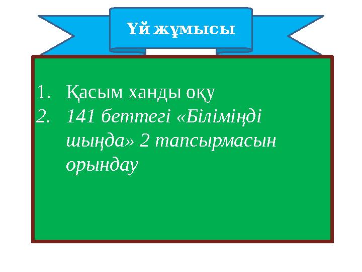 Үй жұмысы 1. Қасым ханды оқу 2. 141 беттегі «Біліміңді шыңда» 2 тапсырмасын орындау