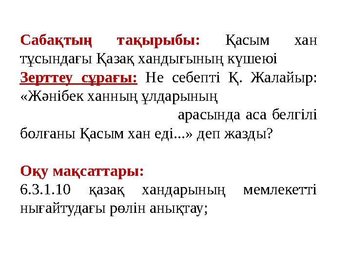 Сабақтың тақырыбы: Қасым хан тұсындағы Қазақ хандығының күшеюі Зерттеу сұрағы: Не себепті Қ. Жалайыр: «Жәнібек ханны