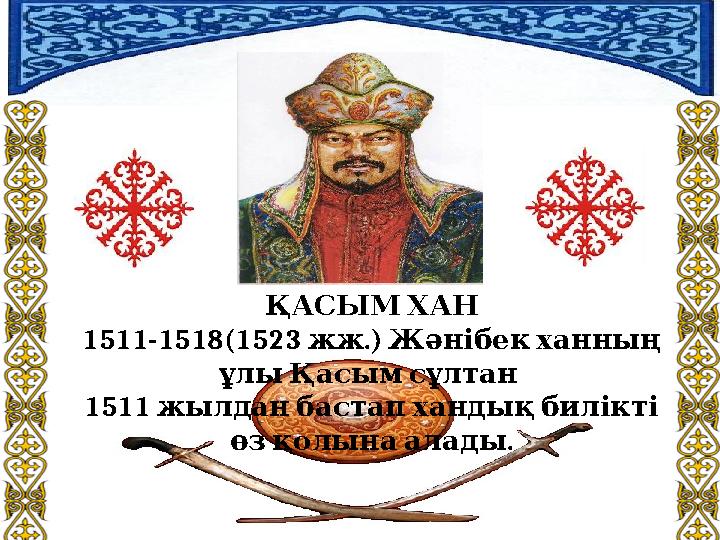 ҚАСЫМ ХАН 1511-1518(1523 . жж ) Жәнібек ханның ұлы Қасым сұлтан 1511 жылдан бастап хандық билікті