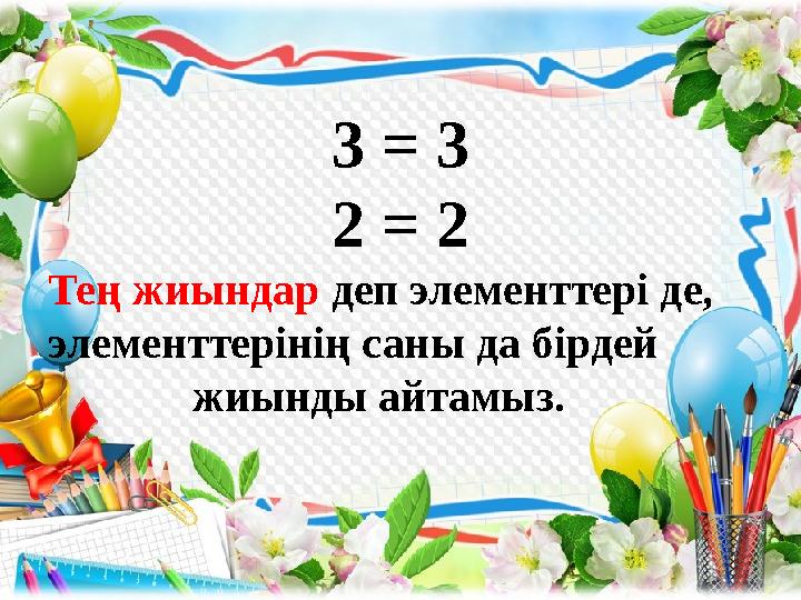 3 = 3 2 = 2 Тең жиындар деп элементтері де, элементтерінің саны да бірдей жиынд