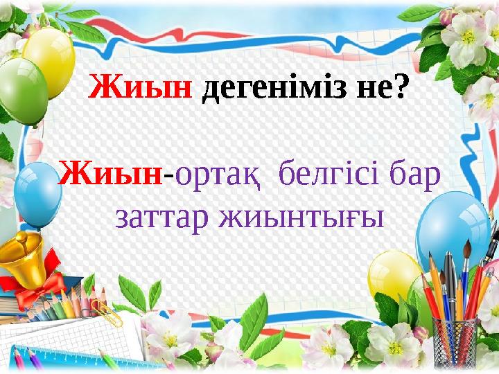 Жиын дегеніміз не? Жиын - ортақ белгісі бар заттар жиынтығы