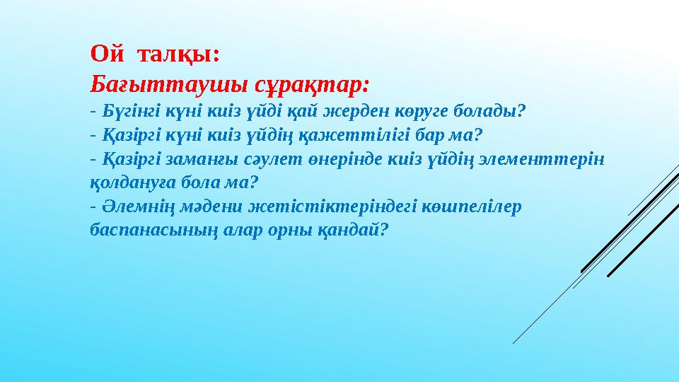 Ой талқы: Бағыттаушы сұрақтар: - Бүгінгі күні киіз үйді қай жерден көруге болады? - Қазіргі күні киіз үйдің қажеттілігі бар