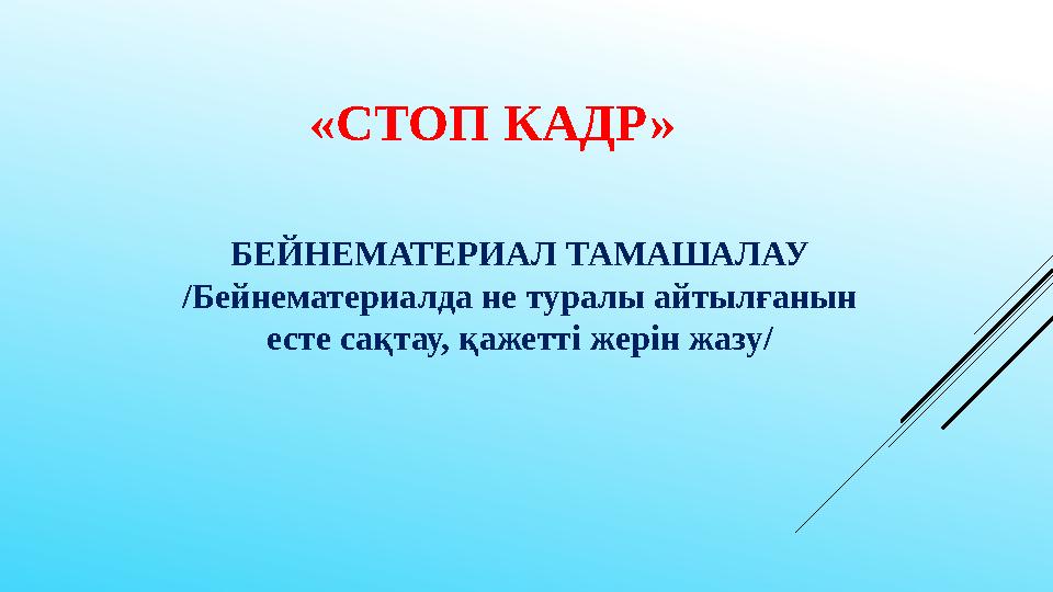 «СТОП КАДР» БЕЙНЕМАТЕРИАЛ ТАМАШАЛАУ /Бейнематериалда не туралы айтылғанын есте сақтау, қажетті жерін жазу/