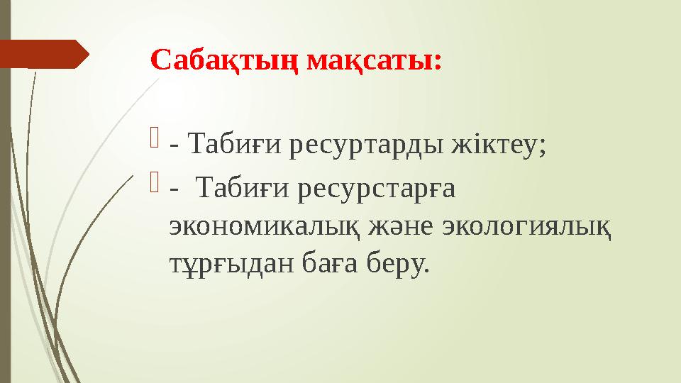 Сабақтың мақсаты:  - Табиғи ресуртарды жіктеу;  - Табиғи ресурстарға экономикалық және экологиялық тұрғыдан баға беру.