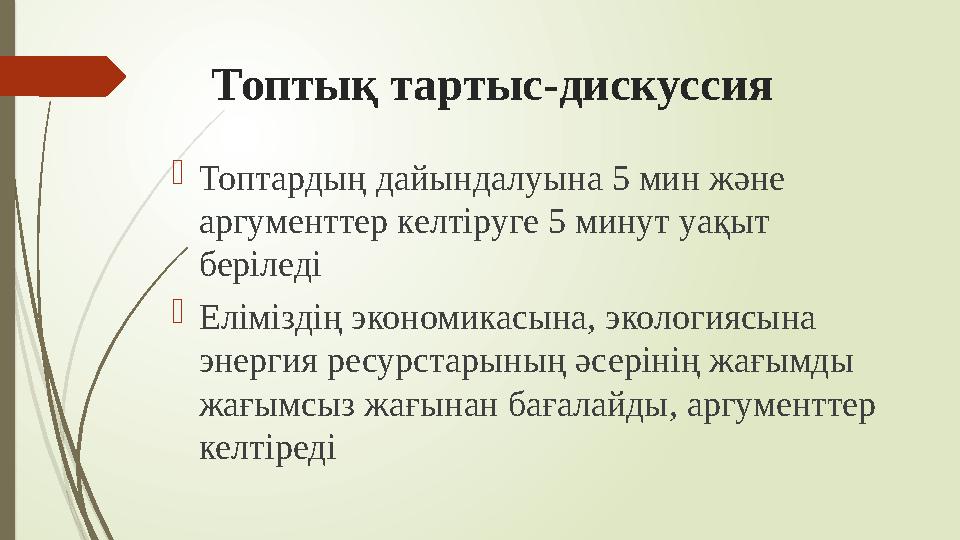 Топтық тартыс-дискуссия  Топтардың дайындалуына 5 мин және аргументтер келтіруге 5 минут уақыт беріледі  Еліміздің экономика