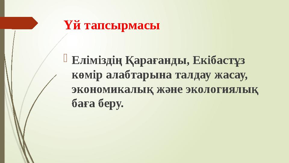 Үй тапсырмасы  Еліміздің Қарағанды, Екібастұз көмір алабтарына талдау жасау, экономикалық және экологиялық баға беру.