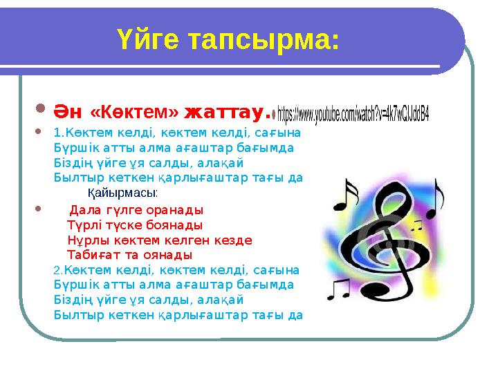 Үйге тапсырма:  Ән «Көктем» жаттау.  1.Көктем келд i, көктем келд i, сағына Бүрш i к атты алма ағаштар бағымда Б i зд i ң