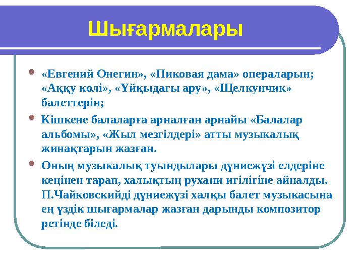Шығармалары  «Евгений Онегин», «Пиковая дама» операларын; «Аққу көлі», «Ұйқыдағы ару», «Щелкунчик» балеттерін;