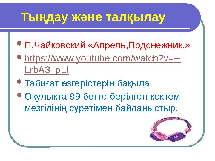 Тыңдау және талқылау  П.Чайковский «Апрель,Подснежник.»  https ://www.youtube.com/watch?v=-- LrbA3_pLI  Табиғат өзгеріст