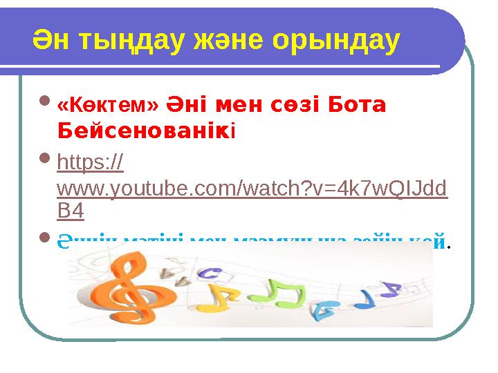 Ән тыңдау және орындау  «Көктем» Әні мен сөзі Бота Бейсенованік і  https:// www.youtube.com/watch?v=4k7wQIJdd B4  Әннің