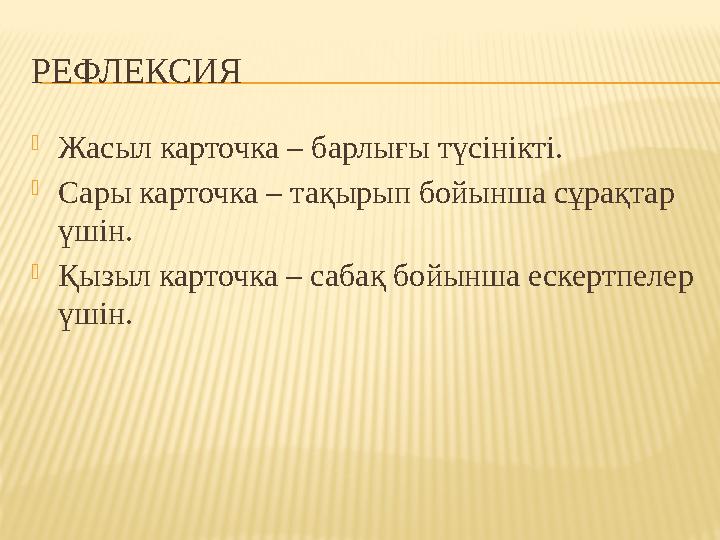 РЕФЛЕКСИЯ  Жасыл карточка – барлығы түсінікті.  Сары карточка – тақырып бойынша сұрақтар үшін.  Қызыл карточка – сабақ бойы