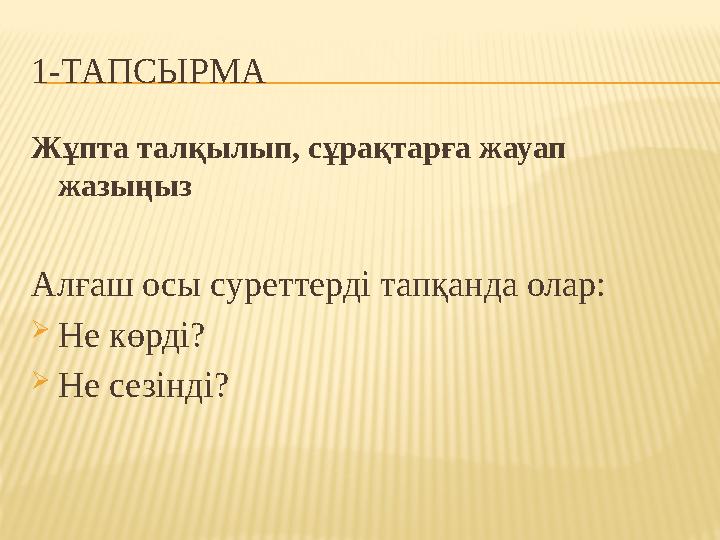 1-ТАПСЫРМА Жұпта талқылып, сұрақтарға жауап жазыңыз Алғаш осы суреттерді тапқанда олар:  Не көрді?  Не сезінді?