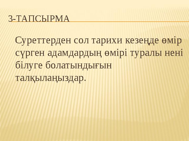 3-ТАПСЫРМА Суреттерден сол тарихи кезеңде өмір сүрген адамдардың өмірі туралы нені білуге болатындығын талқылаңыздар.