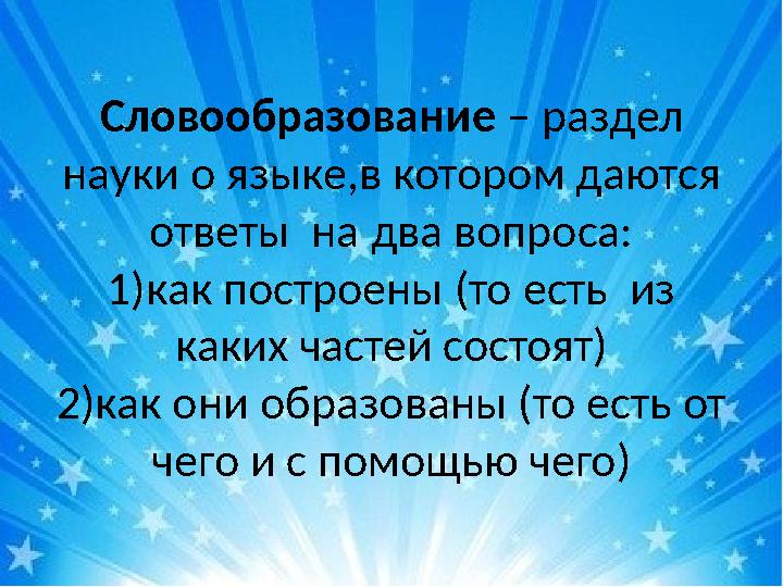 Словообразование – раздел науки о языке,в котором даются ответы на два вопроса: 1)как построены (то есть из каких частей с