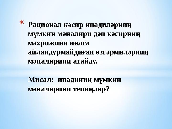 * Рационал кәсир ипадиләрниң мүмкин мәналири дәп кәсирниң мәхрижини нөлгә айландурмайдиған өзгәрмиләрниң мәналирини атайду.