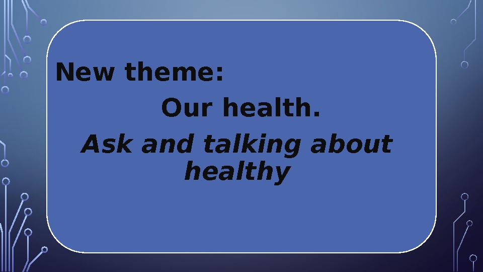 New theme: Our health. Ask and talking about healthy