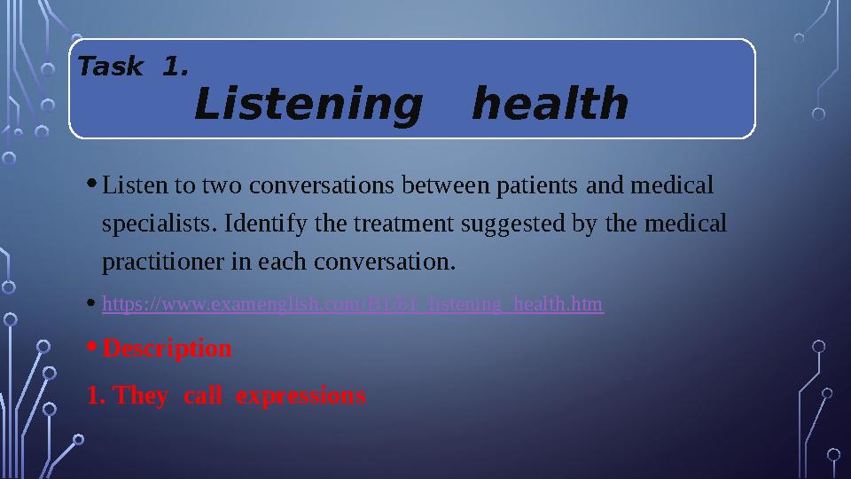 Task 1. Listening health • Listen to two conversations between patients and medical specialists. Identify the treatment s