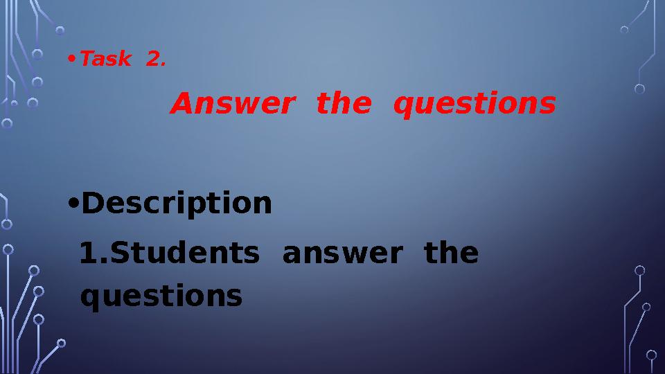 • Task 2 . Answer the questions • Description 1.Students answer the questions