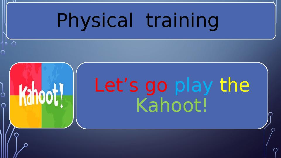 Physical training Let’s go play the Kahoot!