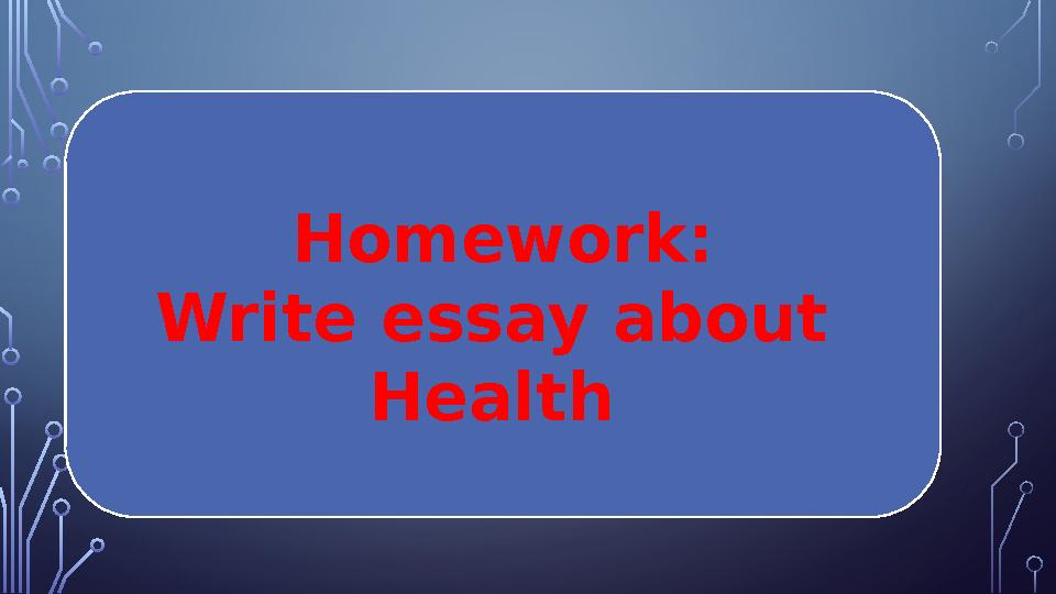 Homework: Write essay about Health