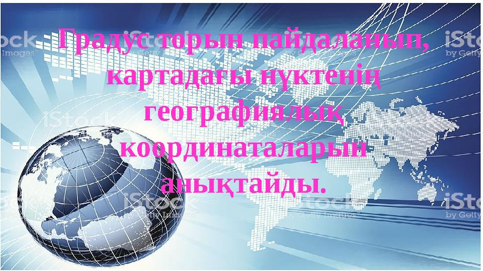 Градус торын пайдаланып, картадағы нүктенің географиялық координаталарын анықтайды.