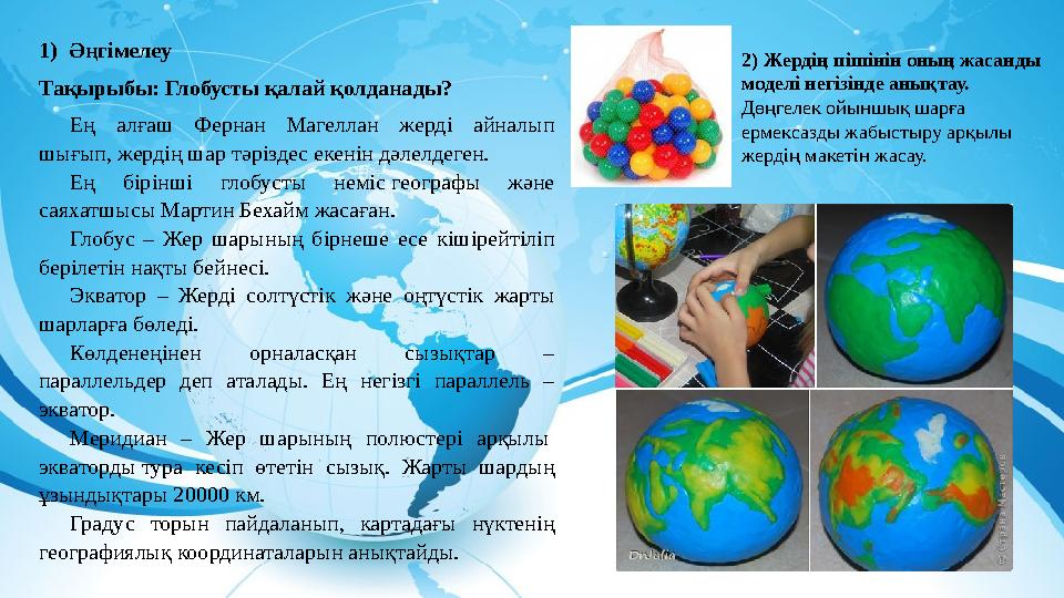 1) Әңгімелеу Тақырыбы: Глобусты қалай қолданады? Ең алғаш Фернан Магеллан жерді айналып шығып, жердің шар тәріздес екенін