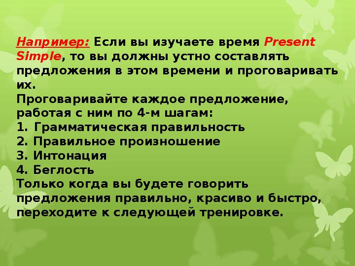 Например: Если вы изучаете время Present Simple , то вы должны устно составлять предложения в этом времени и проговаривать